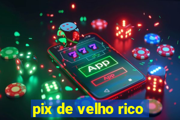 pix de velho rico